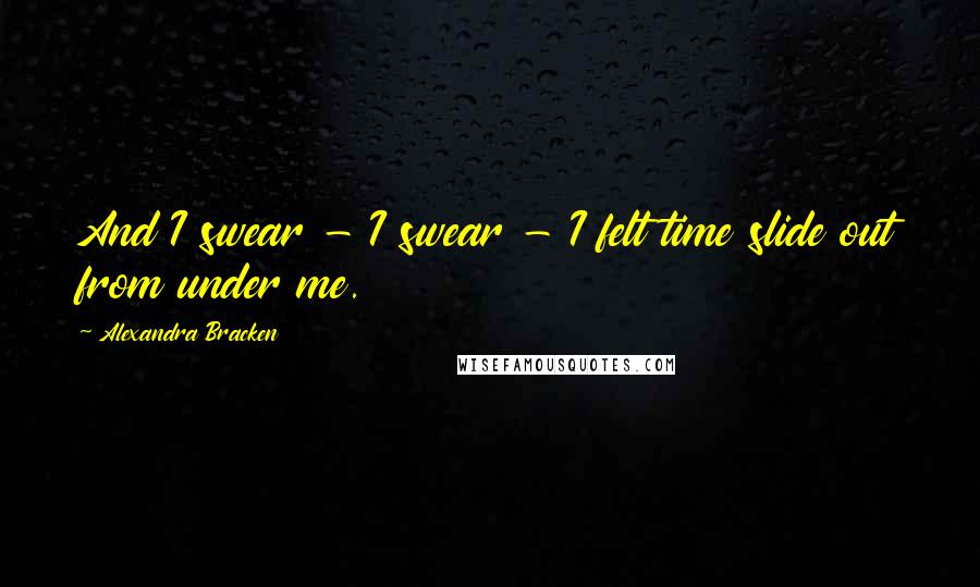 Alexandra Bracken Quotes: And I swear - I swear - I felt time slide out from under me.