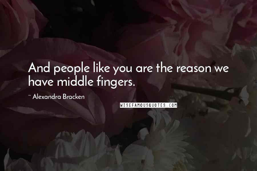 Alexandra Bracken Quotes: And people like you are the reason we have middle fingers.