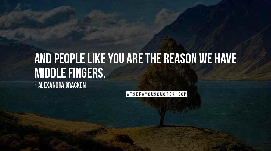 Alexandra Bracken Quotes: And people like you are the reason we have middle fingers.