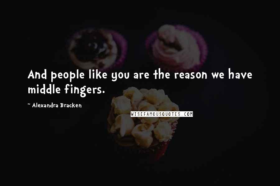 Alexandra Bracken Quotes: And people like you are the reason we have middle fingers.