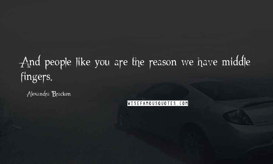 Alexandra Bracken Quotes: And people like you are the reason we have middle fingers.