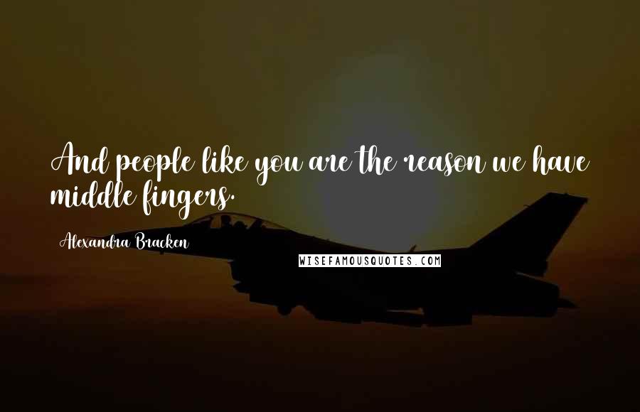 Alexandra Bracken Quotes: And people like you are the reason we have middle fingers.