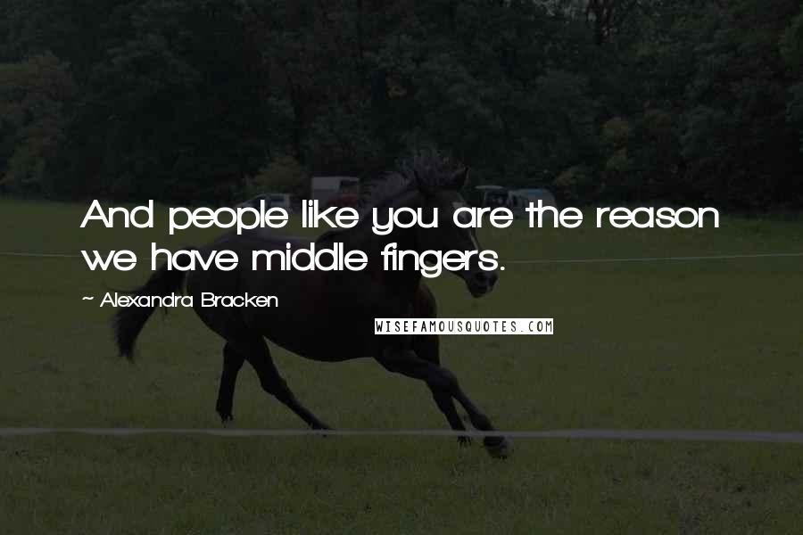 Alexandra Bracken Quotes: And people like you are the reason we have middle fingers.