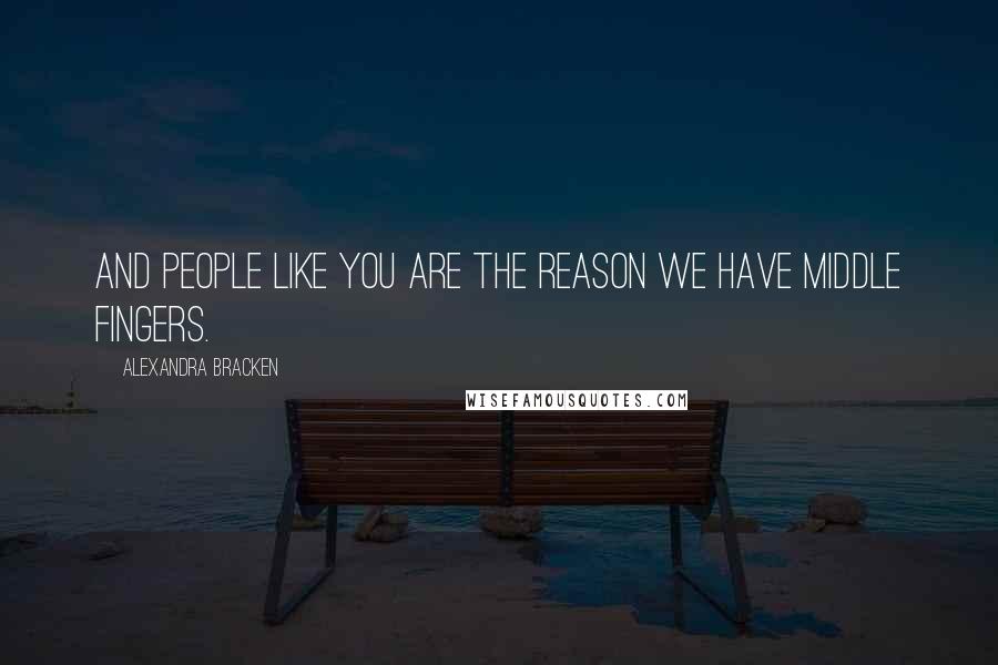 Alexandra Bracken Quotes: And people like you are the reason we have middle fingers.