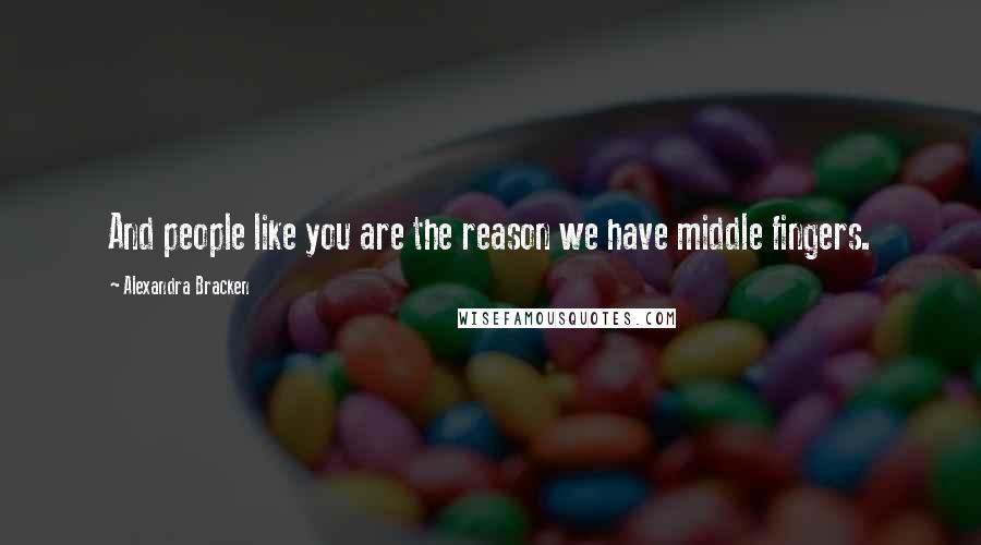 Alexandra Bracken Quotes: And people like you are the reason we have middle fingers.