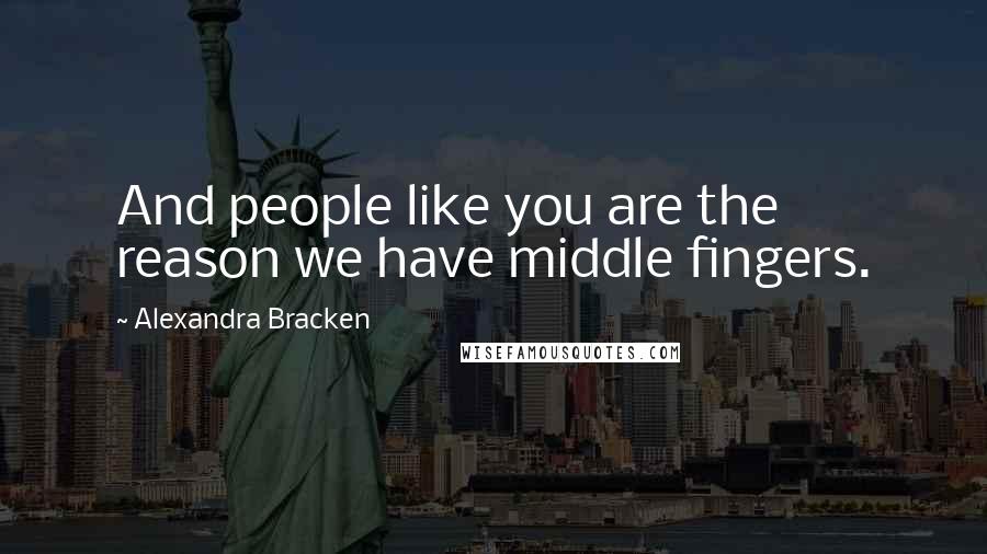 Alexandra Bracken Quotes: And people like you are the reason we have middle fingers.