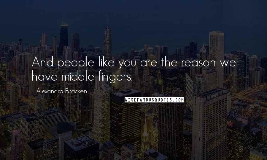 Alexandra Bracken Quotes: And people like you are the reason we have middle fingers.