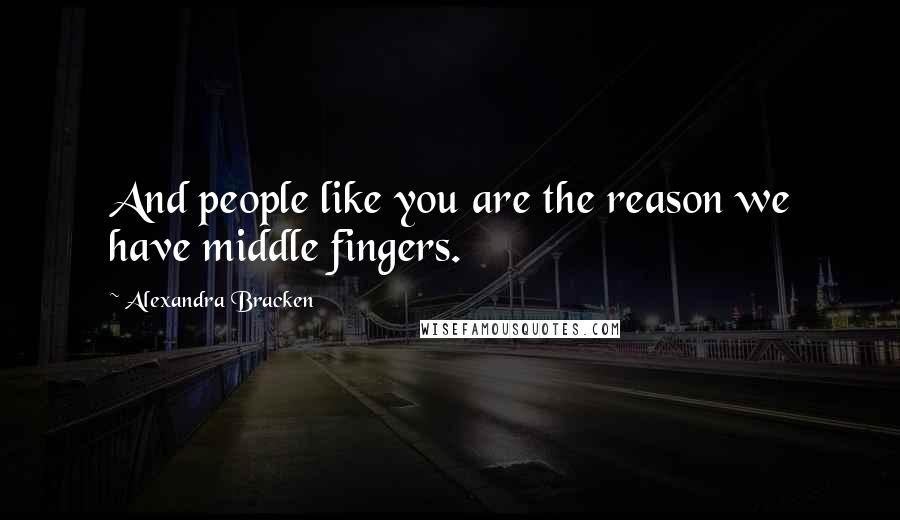 Alexandra Bracken Quotes: And people like you are the reason we have middle fingers.