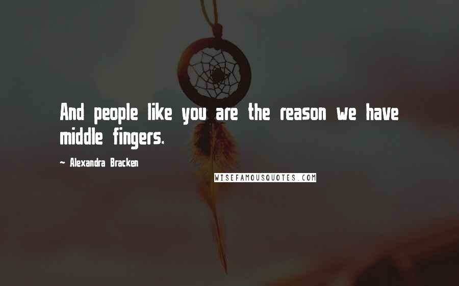 Alexandra Bracken Quotes: And people like you are the reason we have middle fingers.