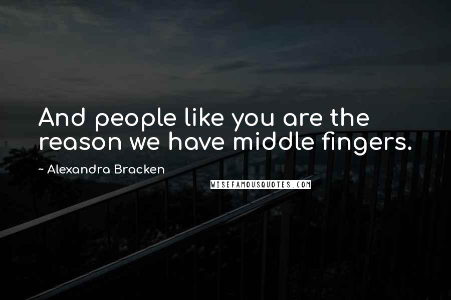 Alexandra Bracken Quotes: And people like you are the reason we have middle fingers.