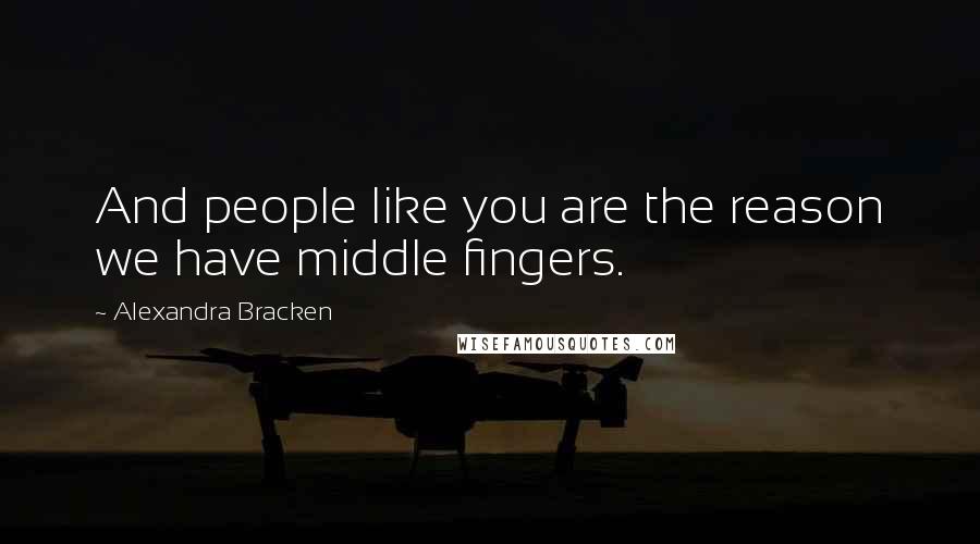 Alexandra Bracken Quotes: And people like you are the reason we have middle fingers.