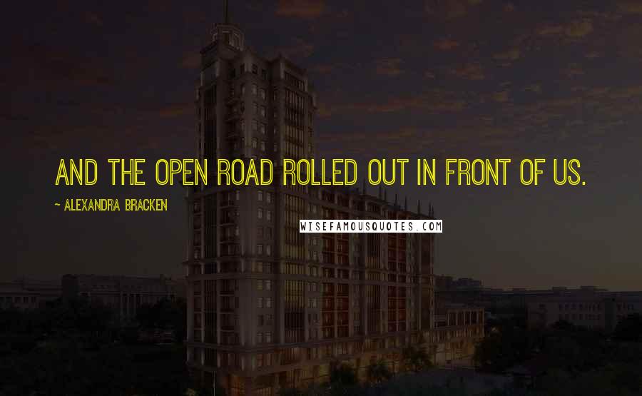 Alexandra Bracken Quotes: And the open road rolled out in front of us.