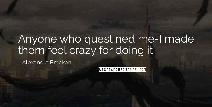 Alexandra Bracken Quotes: Anyone who questined me-I made them feel crazy for doing it.