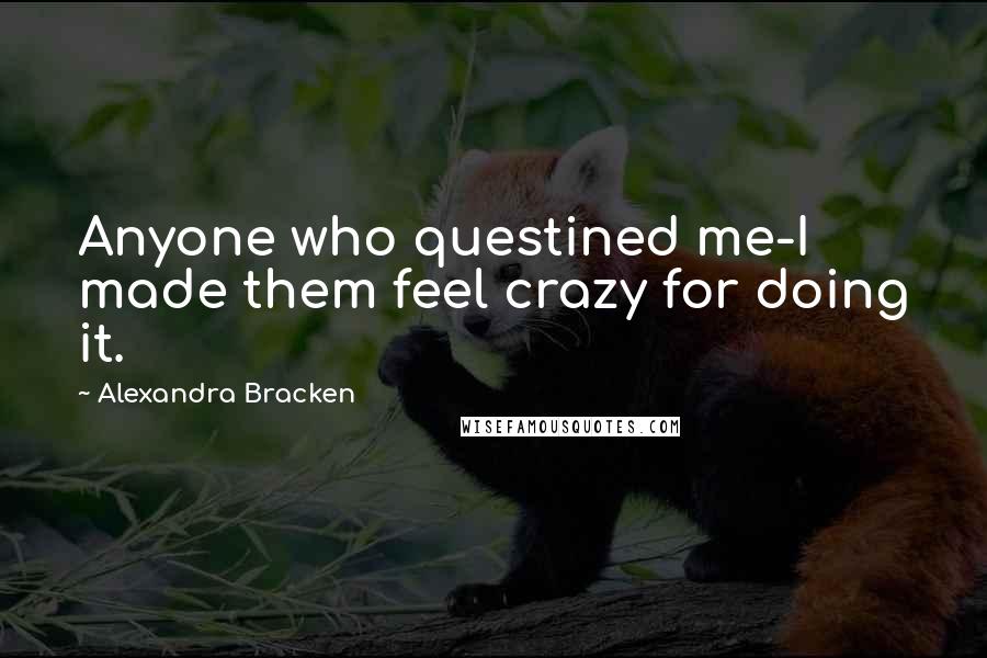 Alexandra Bracken Quotes: Anyone who questined me-I made them feel crazy for doing it.