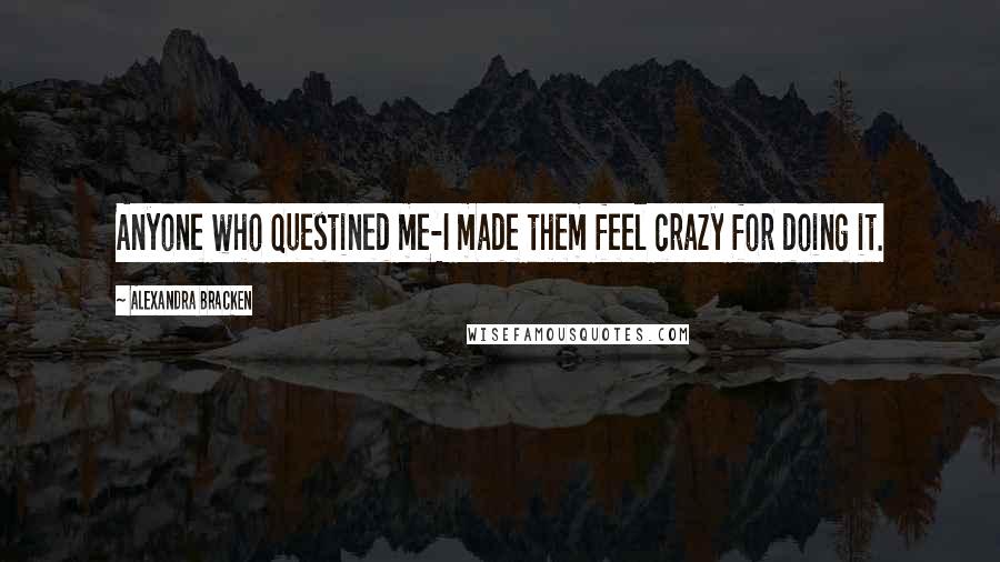 Alexandra Bracken Quotes: Anyone who questined me-I made them feel crazy for doing it.