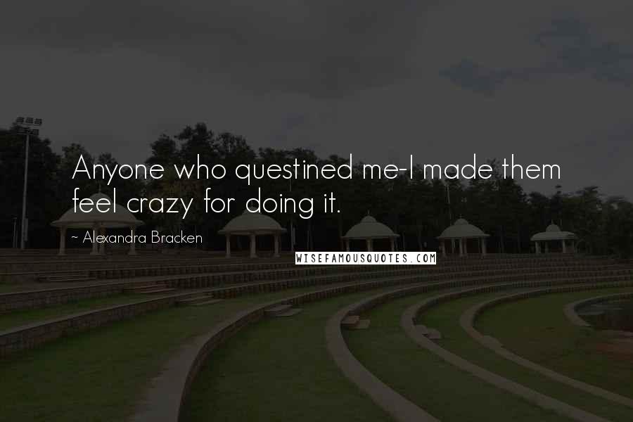 Alexandra Bracken Quotes: Anyone who questined me-I made them feel crazy for doing it.