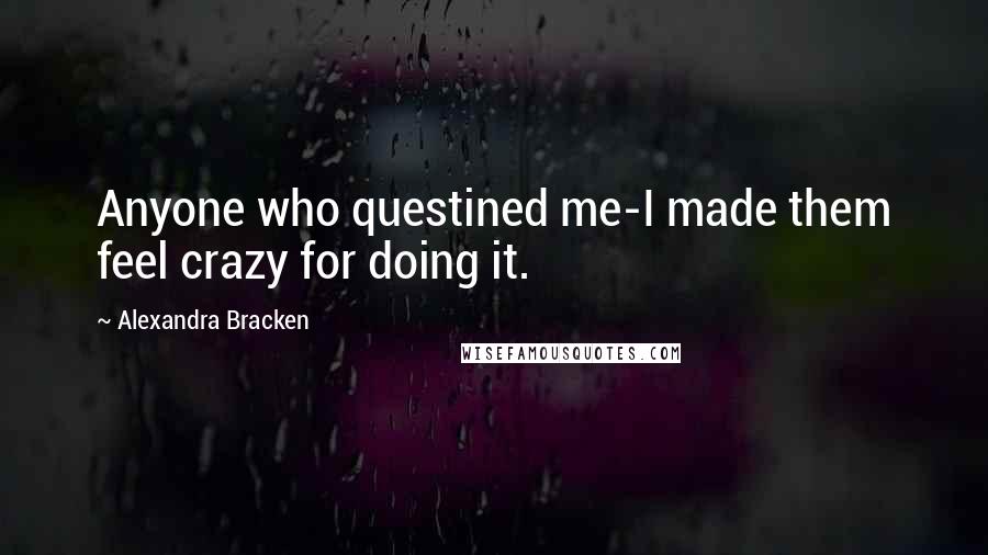 Alexandra Bracken Quotes: Anyone who questined me-I made them feel crazy for doing it.