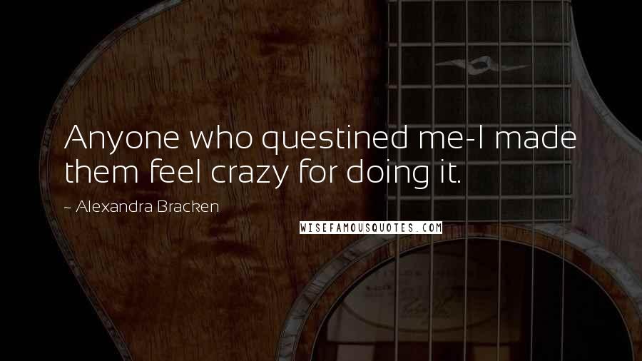 Alexandra Bracken Quotes: Anyone who questined me-I made them feel crazy for doing it.