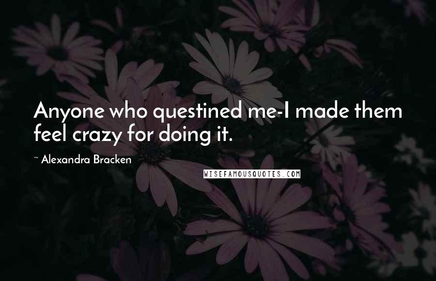 Alexandra Bracken Quotes: Anyone who questined me-I made them feel crazy for doing it.