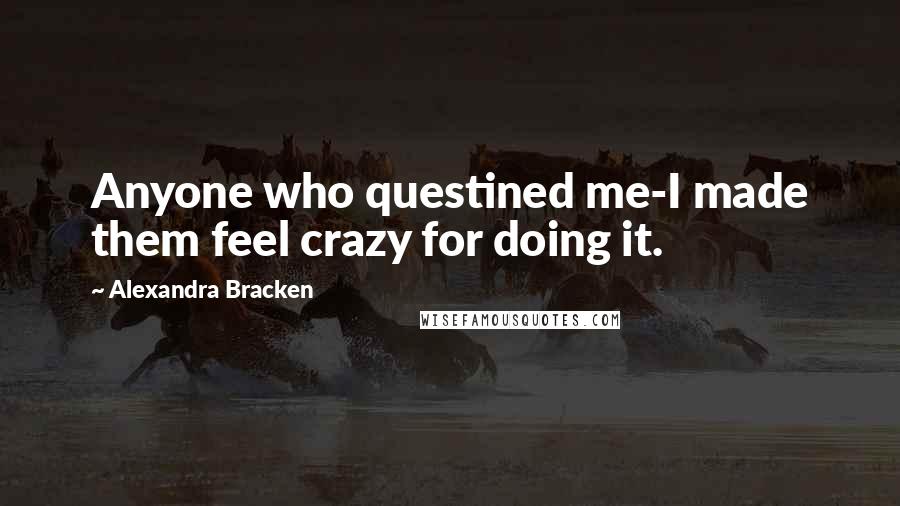 Alexandra Bracken Quotes: Anyone who questined me-I made them feel crazy for doing it.