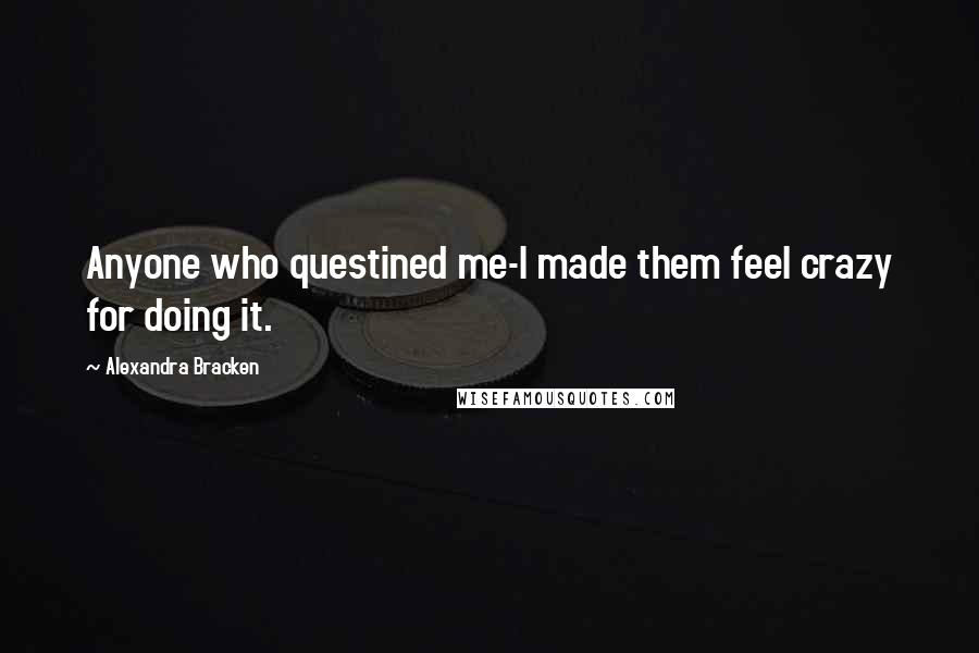 Alexandra Bracken Quotes: Anyone who questined me-I made them feel crazy for doing it.