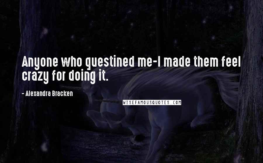 Alexandra Bracken Quotes: Anyone who questined me-I made them feel crazy for doing it.