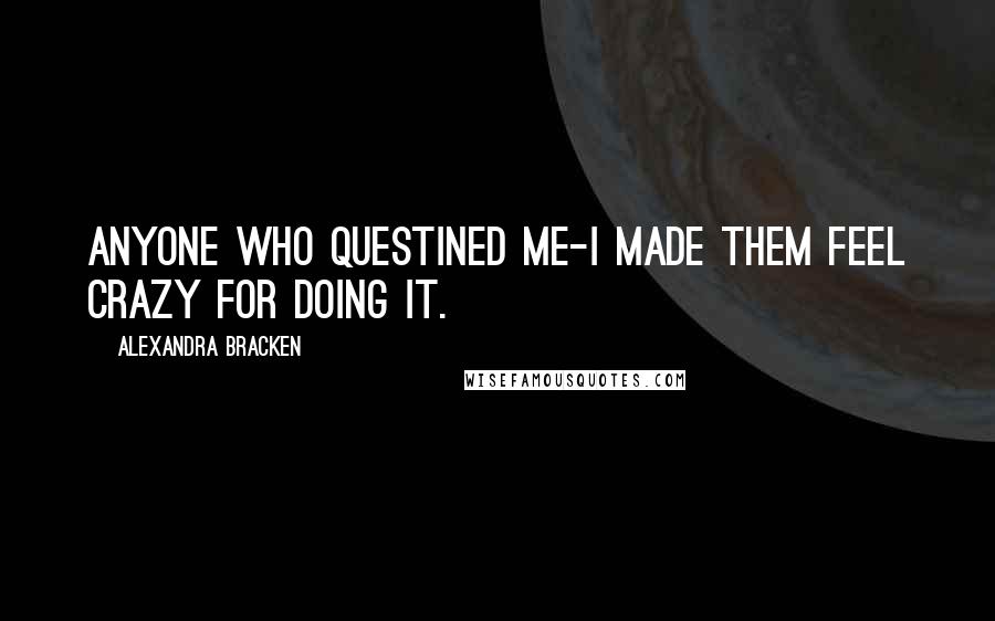 Alexandra Bracken Quotes: Anyone who questined me-I made them feel crazy for doing it.