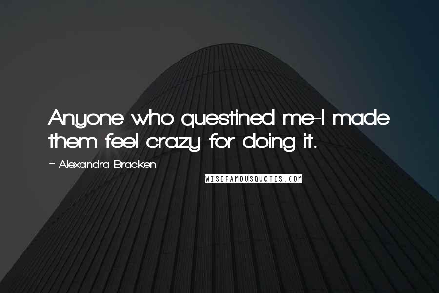 Alexandra Bracken Quotes: Anyone who questined me-I made them feel crazy for doing it.