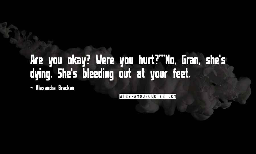 Alexandra Bracken Quotes: Are you okay? Were you hurt?""No, Gran, she's dying. She's bleeding out at your feet.