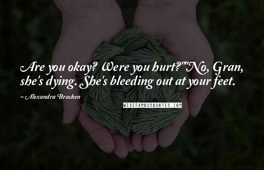 Alexandra Bracken Quotes: Are you okay? Were you hurt?""No, Gran, she's dying. She's bleeding out at your feet.