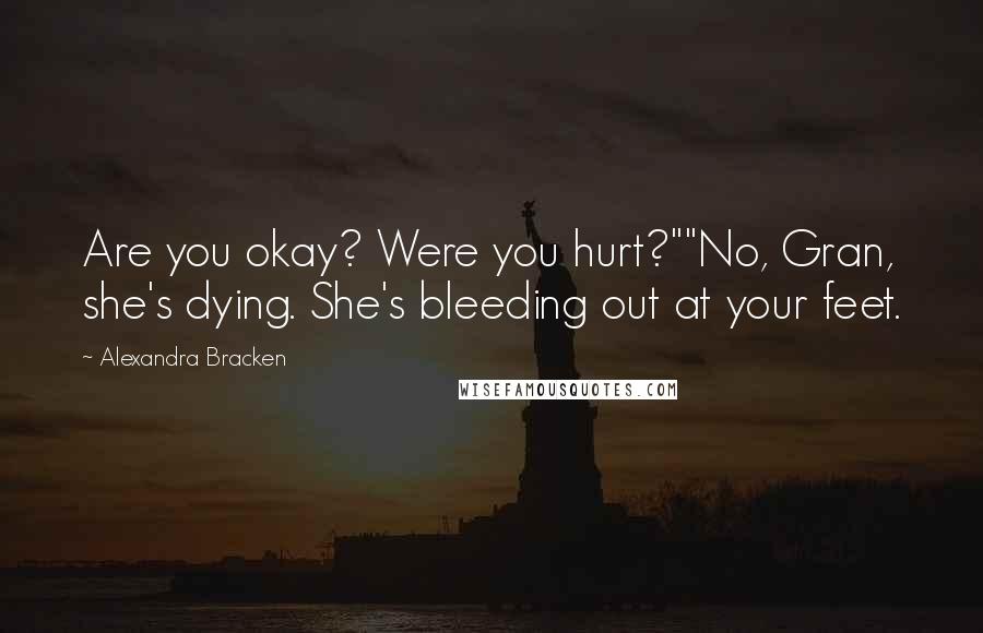 Alexandra Bracken Quotes: Are you okay? Were you hurt?""No, Gran, she's dying. She's bleeding out at your feet.