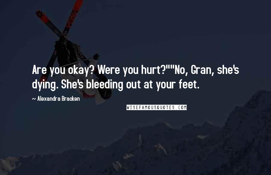 Alexandra Bracken Quotes: Are you okay? Were you hurt?""No, Gran, she's dying. She's bleeding out at your feet.