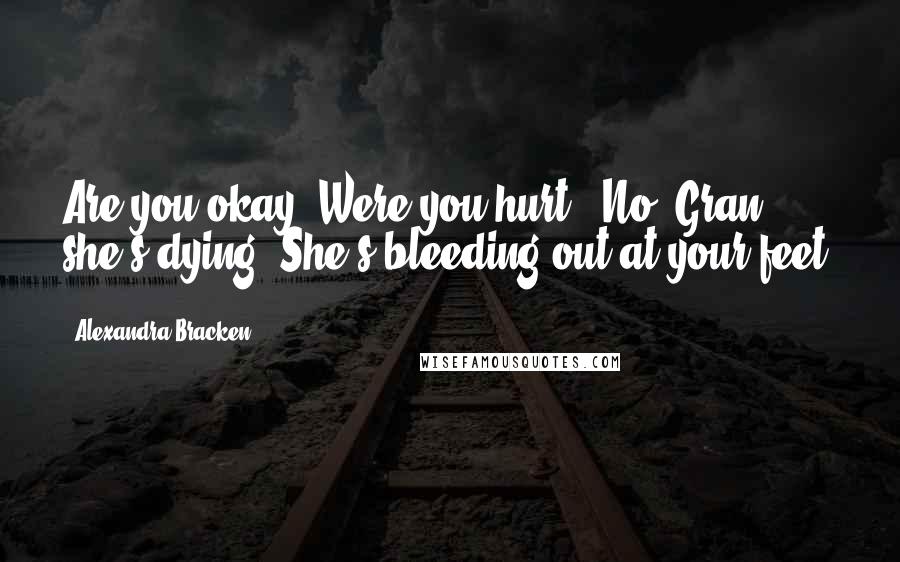 Alexandra Bracken Quotes: Are you okay? Were you hurt?""No, Gran, she's dying. She's bleeding out at your feet.