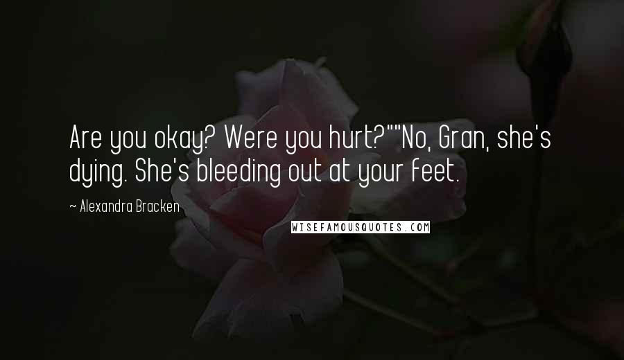 Alexandra Bracken Quotes: Are you okay? Were you hurt?""No, Gran, she's dying. She's bleeding out at your feet.