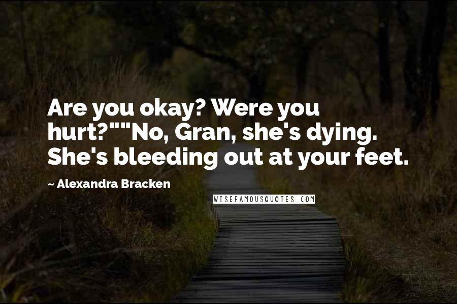 Alexandra Bracken Quotes: Are you okay? Were you hurt?""No, Gran, she's dying. She's bleeding out at your feet.