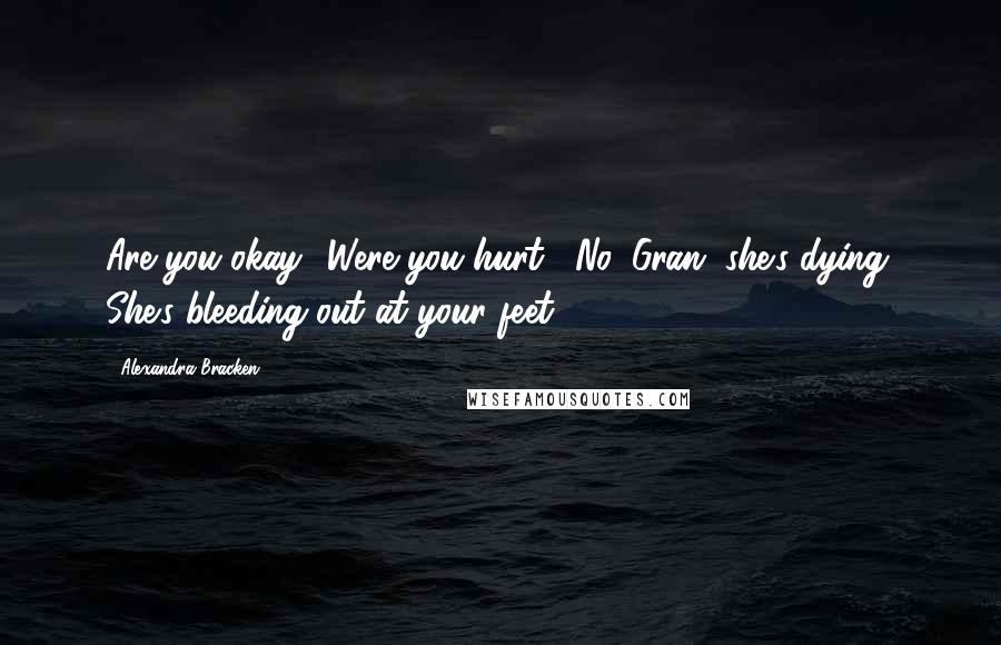 Alexandra Bracken Quotes: Are you okay? Were you hurt?""No, Gran, she's dying. She's bleeding out at your feet.