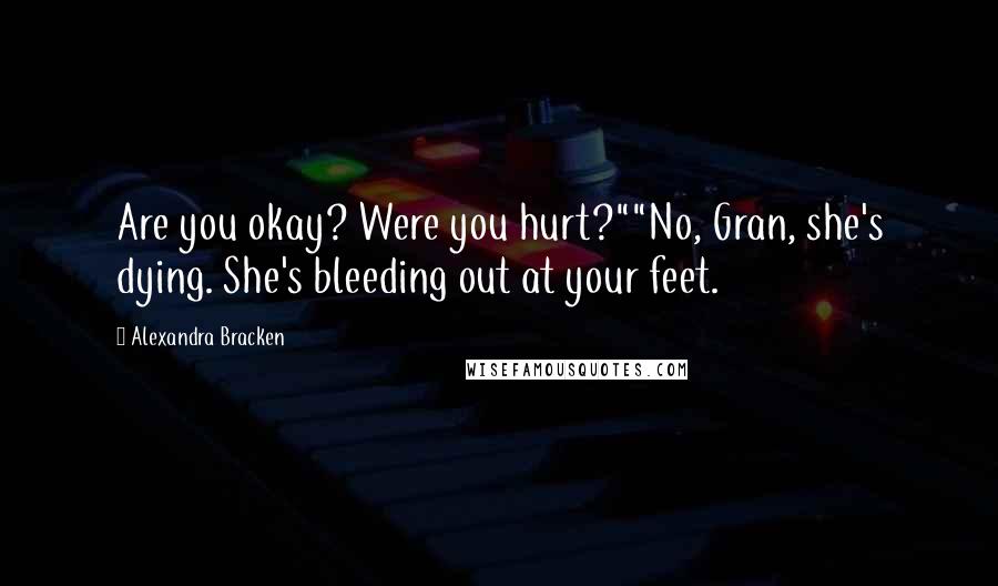 Alexandra Bracken Quotes: Are you okay? Were you hurt?""No, Gran, she's dying. She's bleeding out at your feet.