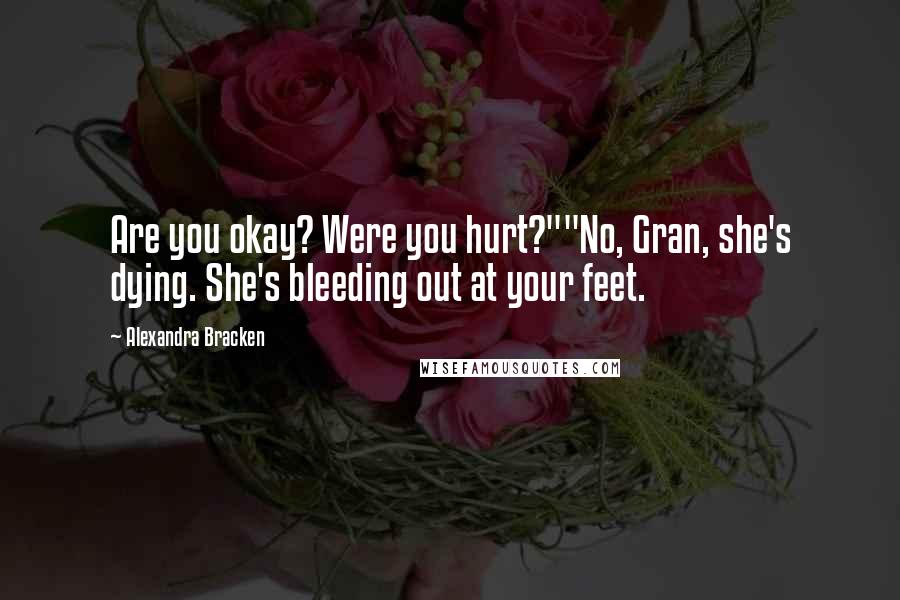 Alexandra Bracken Quotes: Are you okay? Were you hurt?""No, Gran, she's dying. She's bleeding out at your feet.