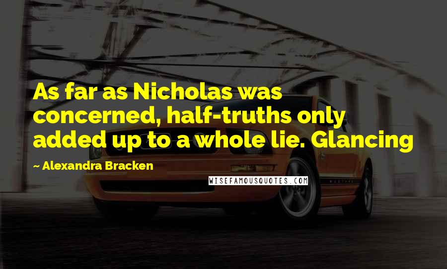Alexandra Bracken Quotes: As far as Nicholas was concerned, half-truths only added up to a whole lie. Glancing