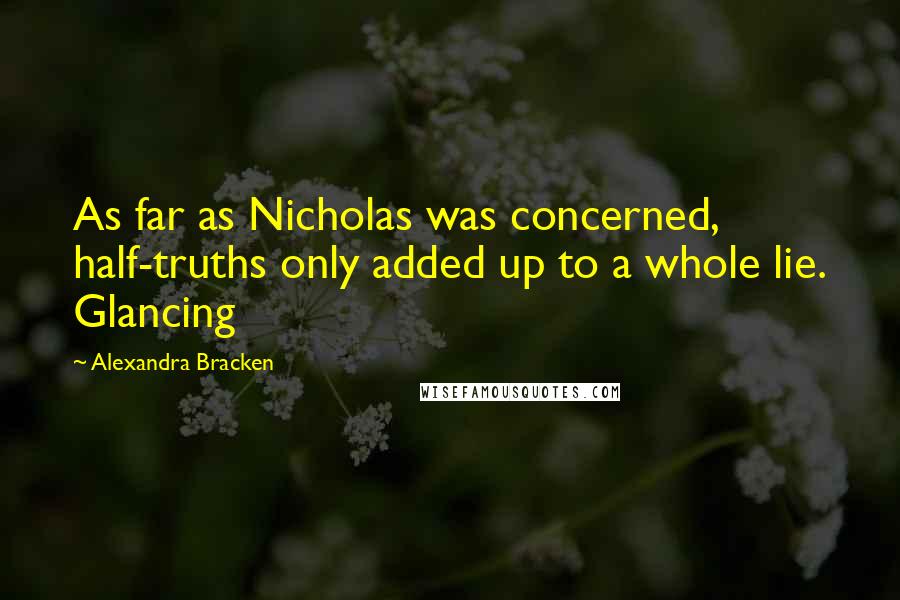 Alexandra Bracken Quotes: As far as Nicholas was concerned, half-truths only added up to a whole lie. Glancing