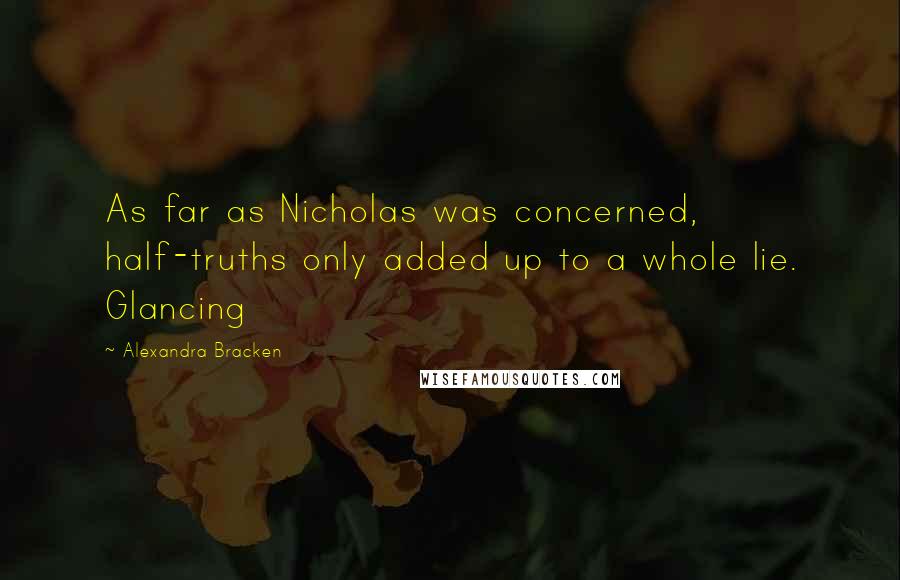 Alexandra Bracken Quotes: As far as Nicholas was concerned, half-truths only added up to a whole lie. Glancing