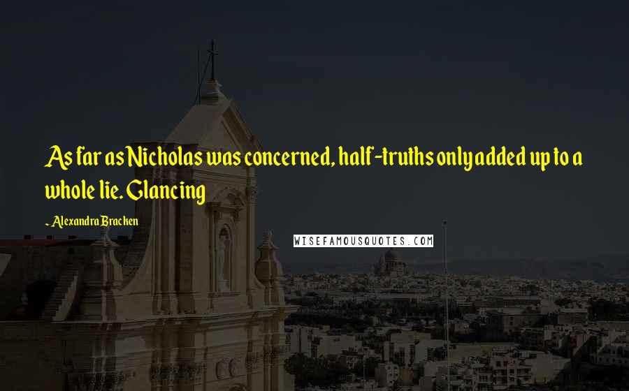 Alexandra Bracken Quotes: As far as Nicholas was concerned, half-truths only added up to a whole lie. Glancing