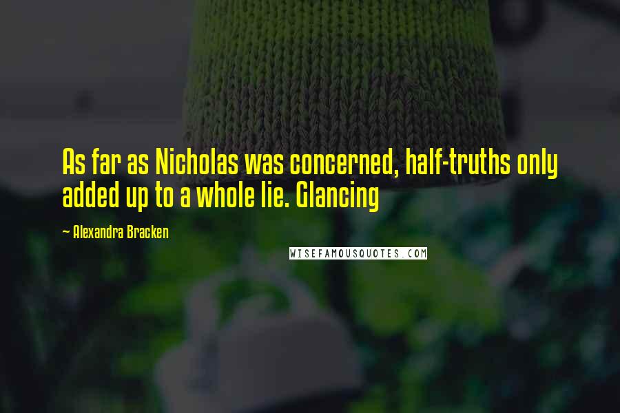 Alexandra Bracken Quotes: As far as Nicholas was concerned, half-truths only added up to a whole lie. Glancing