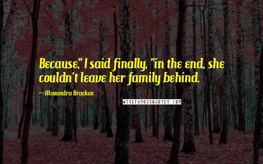 Alexandra Bracken Quotes: Because," I said finally, "in the end, she couldn't leave her family behind.