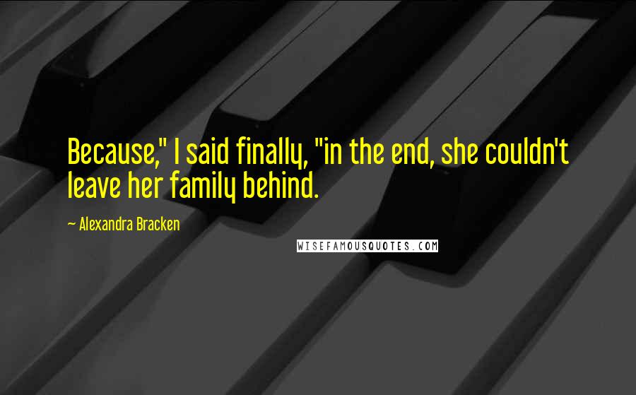 Alexandra Bracken Quotes: Because," I said finally, "in the end, she couldn't leave her family behind.