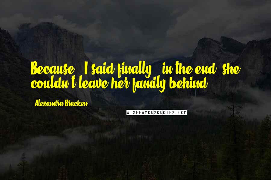 Alexandra Bracken Quotes: Because," I said finally, "in the end, she couldn't leave her family behind.