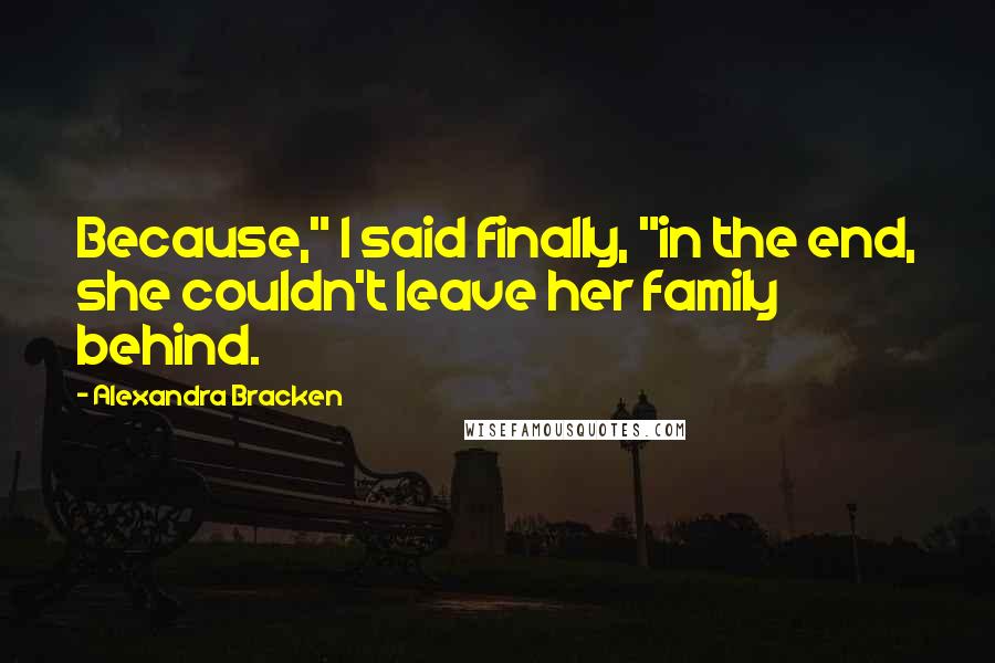 Alexandra Bracken Quotes: Because," I said finally, "in the end, she couldn't leave her family behind.