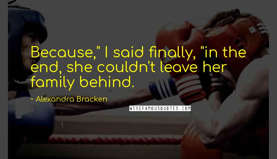 Alexandra Bracken Quotes: Because," I said finally, "in the end, she couldn't leave her family behind.