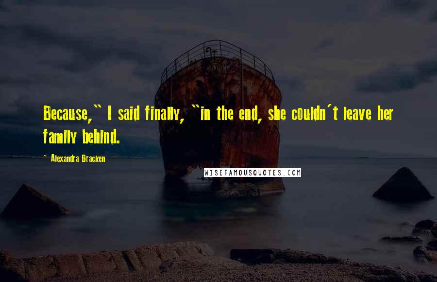 Alexandra Bracken Quotes: Because," I said finally, "in the end, she couldn't leave her family behind.