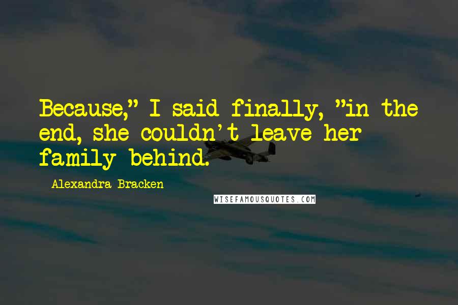 Alexandra Bracken Quotes: Because," I said finally, "in the end, she couldn't leave her family behind.